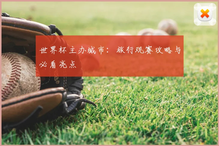 世界杯主办城市：旅行观赛攻略与必看亮点
