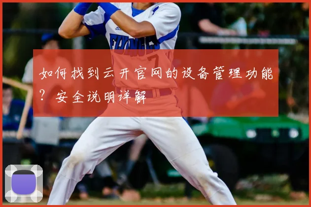 如何找到云开官网的设备管理功能?安全说明详解