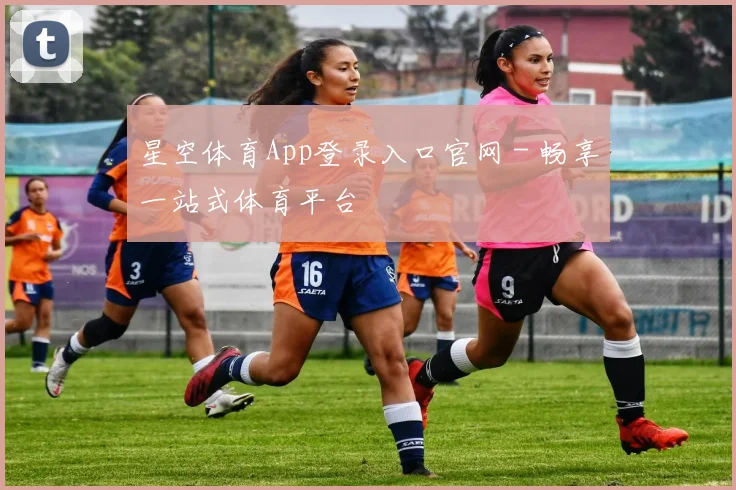 星空体育App登录入口官网 - 畅享一站式体育平台
