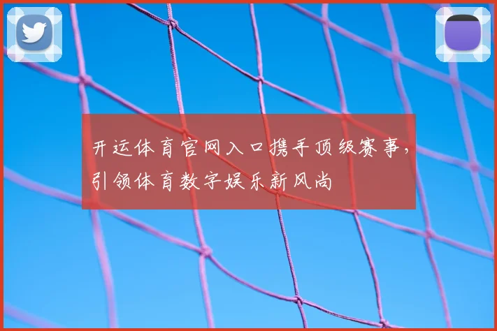开运体育官网入口携手顶级赛事，引领体育数字娱乐新风尚