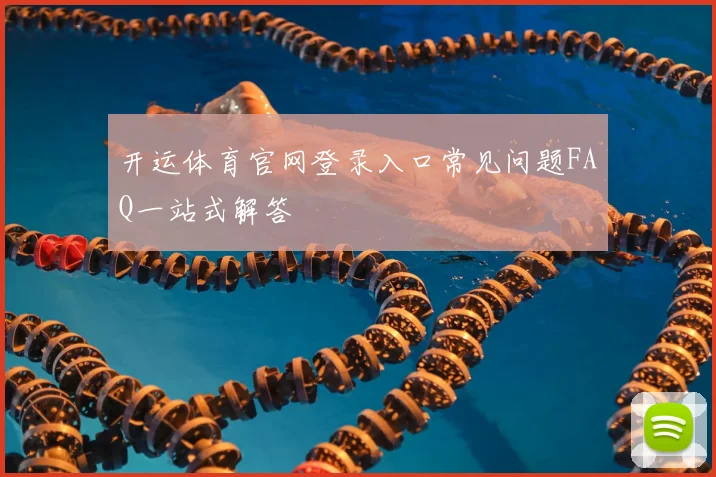 开运体育官网登录入口常见问题FAQ一站式解答