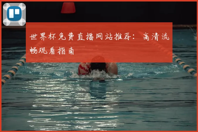 世界杯免费直播网站推荐:高清流畅观看指南