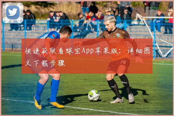 快速获取看球宝App苹果版：详细图文下载步骤