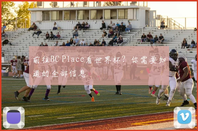 前往BC Place看世界杯?你需要知道的全部信息