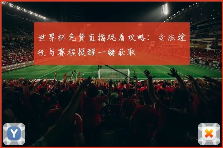 世界杯免费直播观看攻略：合法途径与赛程提醒一键获取