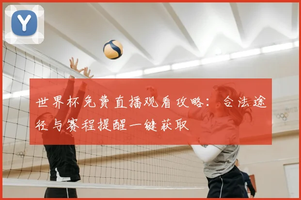 世界杯免费直播观看攻略：合法途径与赛程提醒一键获取