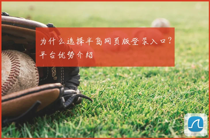 为什么选择半岛网页版登录入口?平台优势介绍