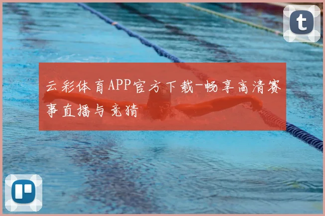 云彩体育APP官方下载-畅享高清赛事直播与竞猜