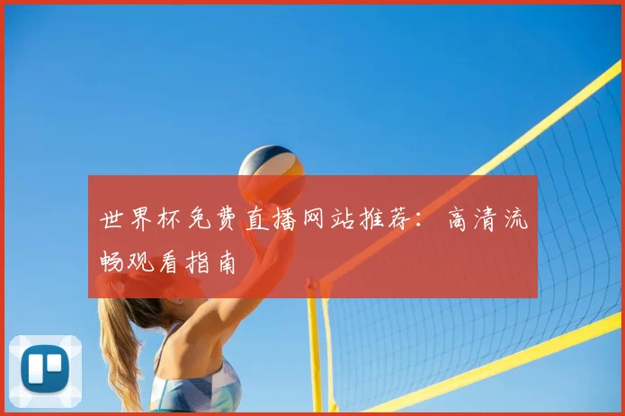 世界杯免费直播网站推荐：高清流畅观看指南