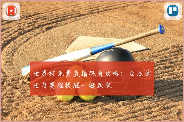 世界杯免费直播观看攻略：合法途径与赛程提醒一键获取