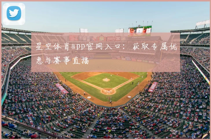 星空体育app官网入口：获取专属优惠与赛事直播