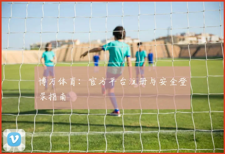 博万体育：官方平台注册与安全登录指南