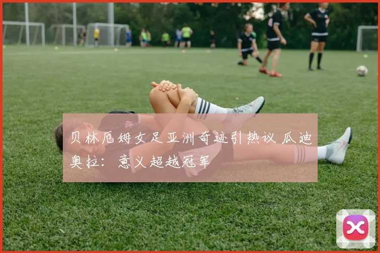 贝林厄姆女足亚洲奇迹引热议 瓜迪奥拉:意义超越冠军
