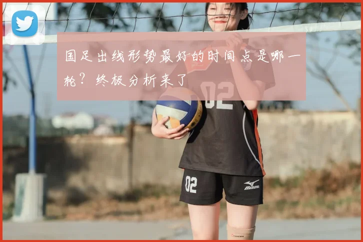 国足出线形势最好的时间点是哪一轮？终极分析来了
