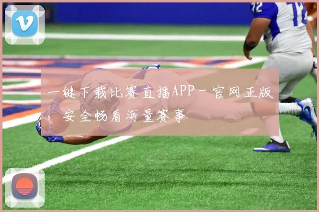 一键下载比赛直播APP - 官网正版，安全畅看海量赛事