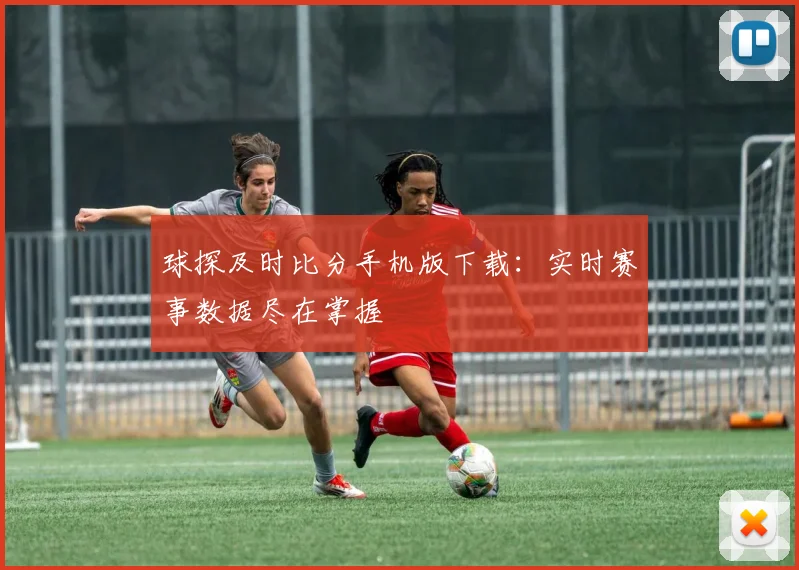 球探及时比分手机版下载：实时赛事数据尽在掌握