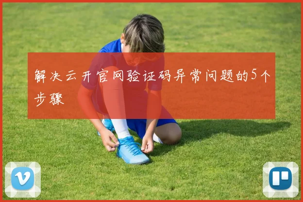 解决云开官网验证码异常问题的5个步骤