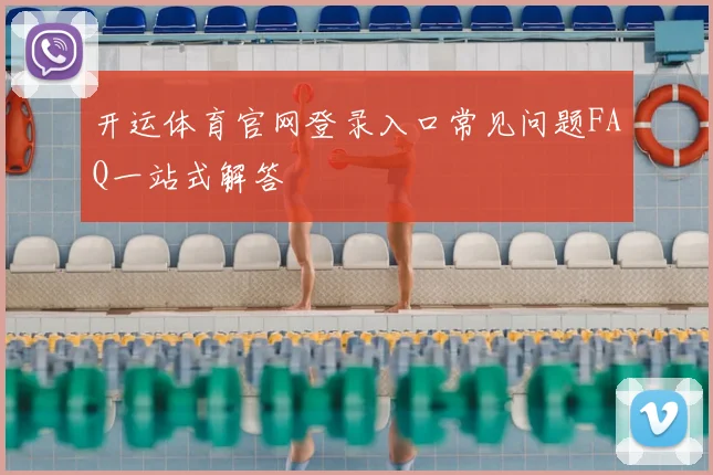 开运体育官网登录入口常见问题FAQ一站式解答
