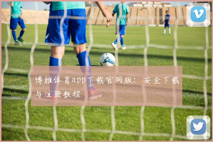 博雅体育app下载官网版：安全下载与注册教程