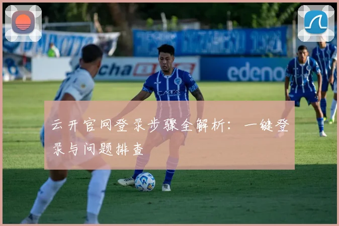 云开官网登录步骤全解析：一键登录与问题排查
