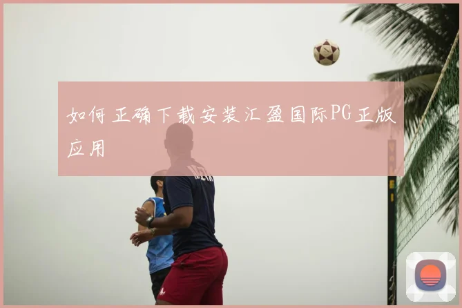 如何正确下载安装汇盈国际PG正版应用