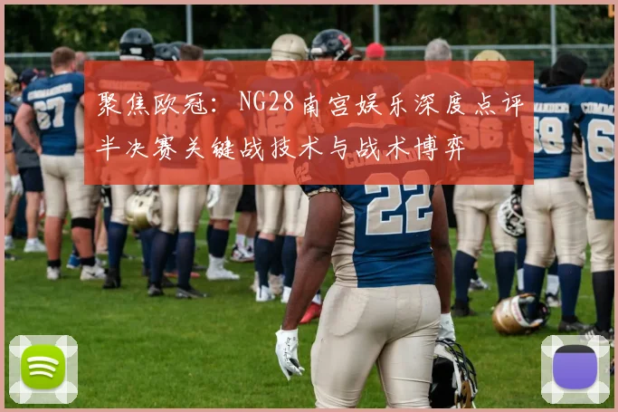 聚焦欧冠:NG28南宫娱乐深度点评半决赛关键战技术与战术博弈