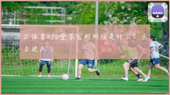 云体育app登录官网网址是什么？点击进入