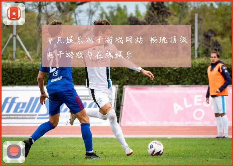 非凡娱乐电子游戏网站 畅玩顶级电子游戏与在线娱乐