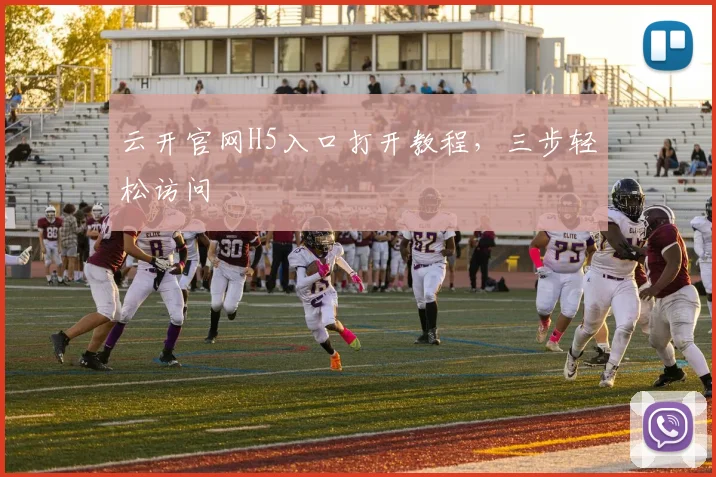 云开官网H5入口打开教程，三步轻松访问